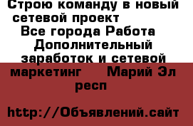 Строю команду в новый сетевой проект GREENWAY - Все города Работа » Дополнительный заработок и сетевой маркетинг   . Марий Эл респ.